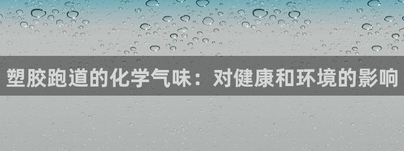 谈球吧官网入口在线观看：塑胶跑道的化学气味：对健康和环境的影响