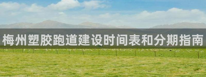 谈球吧在线登录免费观看：梅州塑胶跑道建设时间表和分期