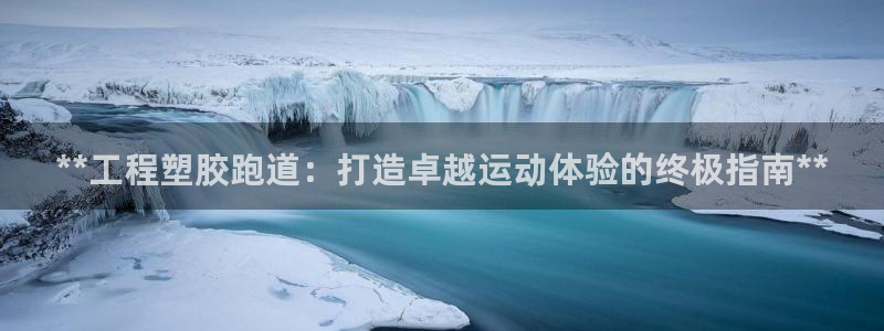 谈球吧平台正规吗可信吗：**工程塑胶跑道：打造卓越运动体验的终极指南**