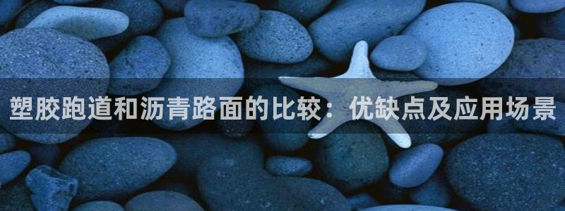 谈球吧的聊天软件：塑胶跑道和沥青路面的比较：优缺点及应用场景