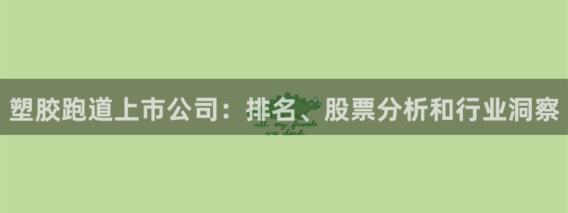 谈球吧体育app下载足球直播视频：塑胶跑道上市公司：排名、股票分析和行业洞察