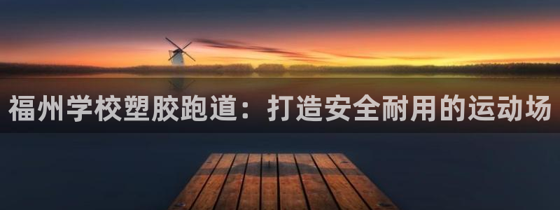 谈球吧体育app下载官网安卓：福州学校塑胶跑道：打造安全耐用的运动场