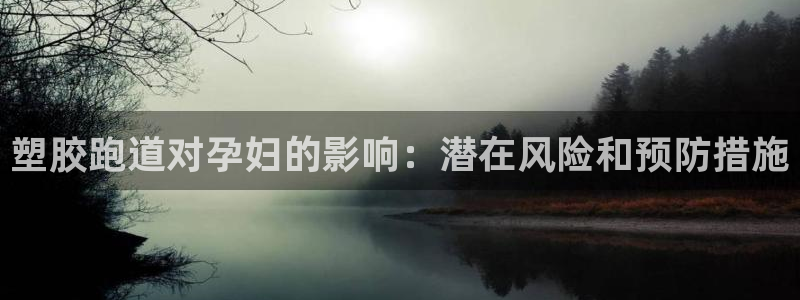 谈球吧体育app官网下载安卓：塑胶跑道对孕妇的影响：潜在风险和预防措施